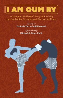 I Am Oum Ry: A Champion Kickboxer's Story of Surviving the Cambodian Genocide and Discovering Peace - Oum Ry