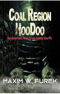 Coperta cărții 'Coal Region Hoodoo: Paranormal Tales from Inside the Pit - Maxim W. Furek'