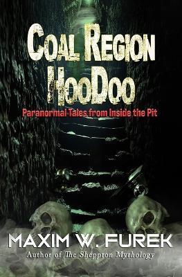 Coal Region Hoodoo: Paranormal Tales from Inside the Pit - Maxim W. Furek