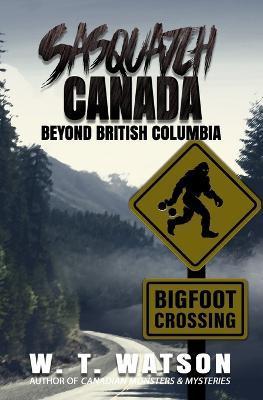 Sasquatch Canada: Beyond British Columbia - W. T. Watson