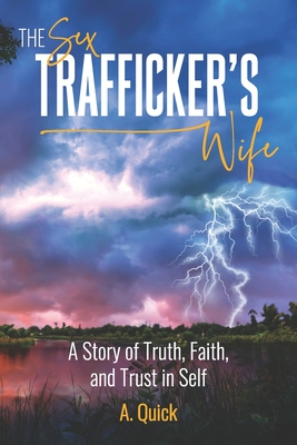 The Sex Trafficker's Wife: A Story of Truth, Faith, and Trust in Self - A. Quick