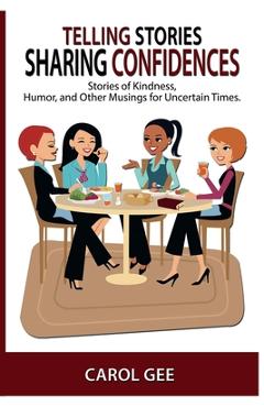 Coperta cărții 'Telling Stories, Sharing Confidences: Stories of Kindness, Humor, And Other Musings, For Uncertain Times - Carol L. Gee'
