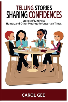 Coperta cărții 'Telling Stories, Sharing Confidences: Stories of Kindness, Humor, And Other Musings, For Uncertain Times - Carol L. Gee'