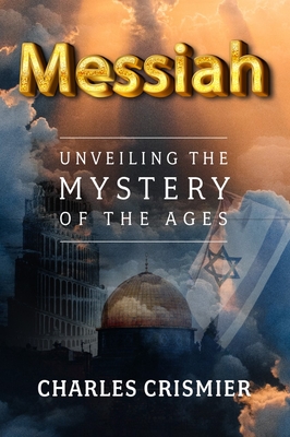 Messiah: Unveiling the Mystery of the Ages - Charles Crismier
