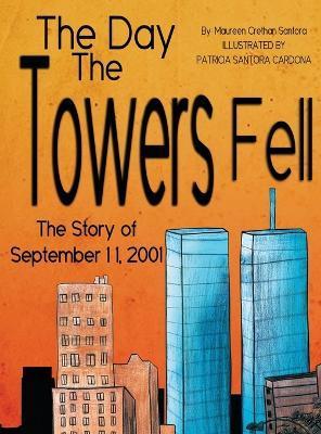 The Day the Towers Fell: The Story of September 11, 2001 - Maureen Crethan Santora