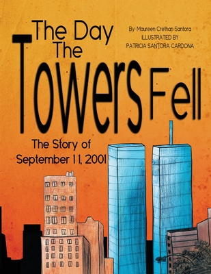 The Day the Towers Fell: The Story of September 11, 2001 - Maureen Crethan Santora