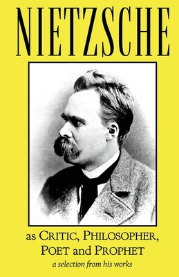 Nietzsche as Critic, Philosopher, Poet and Prophet - Friedrich Wilhelm Nietzsche