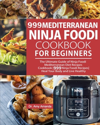 999 Mediterranean Ninja Foodi Cookbook for Beginners: The Ultimate Guide of Ninja Foodi Mediterranean Diet Recipes Cookbook999 Ninja Foodi RecipesHeal - Amy Amanda