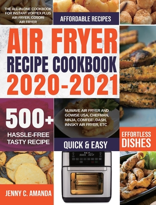 Air Fryer Recipe Cookbook 2020-2021: The All-in-one Cookbook for Instant Vortex Plus Air Fryer, COSORI Air Fryer, NUWAVE Air Fryer and GoWISE USA, Che - Jenny C. Amanda