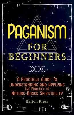 Paganism for Beginners: A Practical Guide to Understanding and Applying the Practice of Nature-Based Spirituality - Barton Press