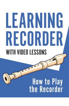 Learning Recorder: How to Play the Recorder 143 Pages (With Video Lessons) - Barton Press