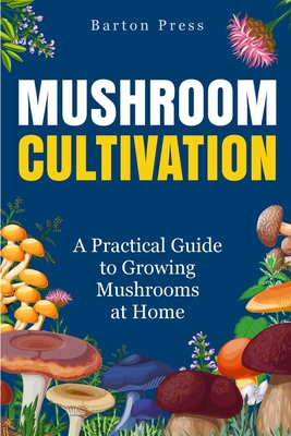 Mushroom Cultivation: A Practical Guide to Growing Mushrooms at Home - Barton Press