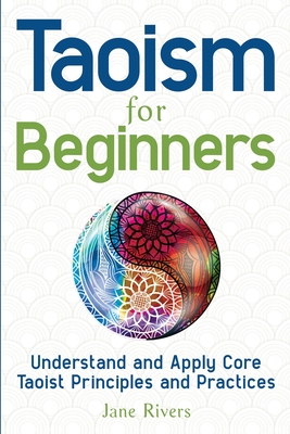 Taoism for Beginners: Understand and Apply Core Taoist Principles and Practices - Jane Rivers