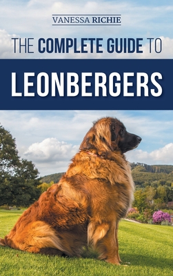 The Complete Guide to Leonbergers: Selecting, Training, Feeding, Exercising, Socializing, and Loving Your New Leonberger Puppy - Vanessa Richie