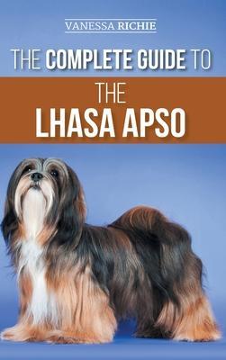 The Complete Guide to the Lhasa Apso: Finding, Raising, Training, Feeding, Exercising, Socializing, and Loving Your New Lhasa Apso Puppy - Vanessa Richie