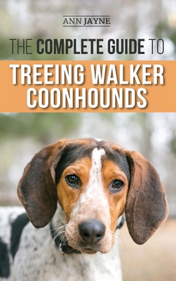 The Complete Guide to Treeing Walker Coonhounds: Finding, Raising, Training, Feeding, Exercising, Socializing, and Loving Your New Walker Coonhound Pu - Ann Jayne