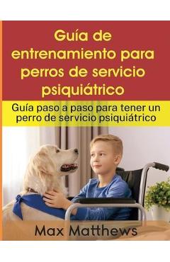 Poza produsului Guía De Entrenamiento Para Perros De Servicio Psiquiátrico: Guía Paso A Paso Para Tener Un Perro De Servicio Psiquiátrico - Max Matthews