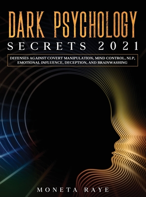 Dark Psychology Secrets 2021: Defenses Against Covert Manipulation, Mind Control, NLP, Emotional Influence, Deception, and Brainwashing - Moneta Raye