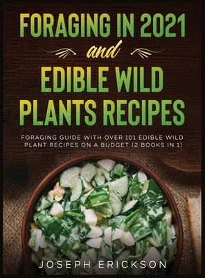 Foraging in 2021 AND Edible Wild Plants Recipes: Foraging Guide With Over 101 Edible Wild Plant Recipes On A Budget (2 Books In 1) - Joseph Erickson