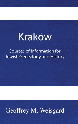 Kraków: Sources of Information for Jewish Genealogy and History - HardCover - Geoffrey Weisgard