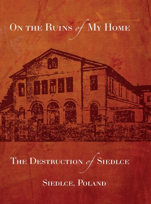 On the Ruins of My Home; The Destruction of Siedlce - Melech Fainzilber