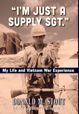 I'm Just a Supply Sgt.: My Life and Vietnam War Experience - Donald M. Stout