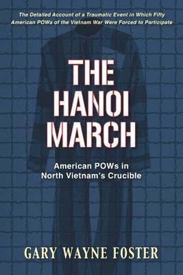 The Hanoi March: American POWs in North Vietnam's Crucible - Gary Wayne Foster