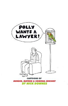 Coperta cărții 'Polly Wants a Lawyer: Cartoons of Murder, Mayhem & Criminal Mischief - Nick Downes'