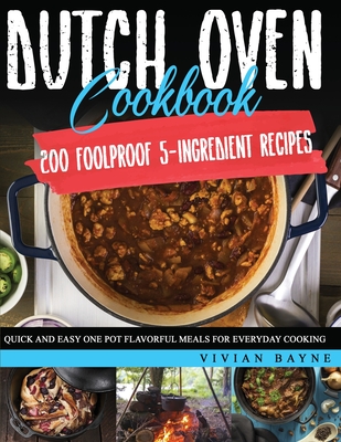 Dutch Oven Cookbook: 200 Foolproof 5-Ingredient Recipes. Quick and Easy One Pot Flavorful Meals for Everyday Cooking - Vivian Bayne