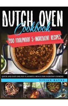 Poza produsului Dutch Oven Cookbook: 200 Foolproof 5-Ingredient Recipes. Quick and Easy One Pot Flavorful Meals for Everyday Cooking - Vivian Bayne