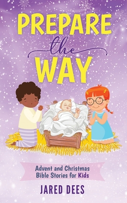 Prepare the Way: Advent and Christmas Bible Stories for Kids - Jared Dees