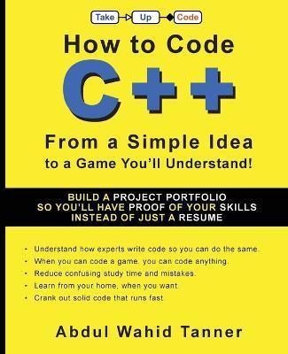 How to Code C++: From a Simple Idea to a Game You'll Understand! - Abdul Wahid Tanner
