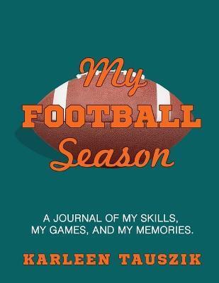 Coperta cărții 'My Football Season: A journal of my skills, my games, and my memories - Karleen Tauszik'