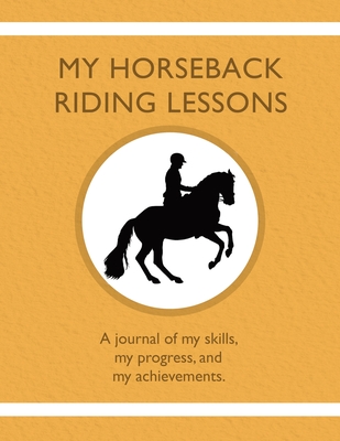 My Horseback Riding Lessons: A journal of my skills, my progress, and my achievements. - Karleen Tauszik