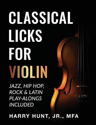 Classical Licks for Violin: Jazz, Hip Hop, Rock & Latin Play-Alongs Included - Harry Hunt
