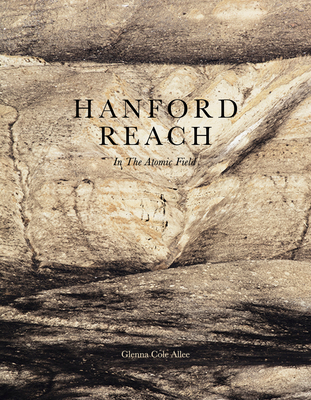 Hanford Reach: In the Atomic Field - Glenna Cole Allee