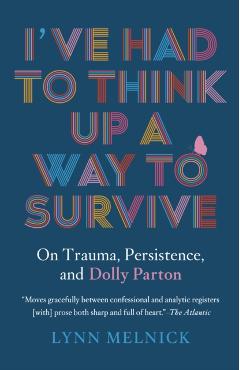 I've Had to Think Up a Way to Survive: On Trauma, Persistence, and Dolly Parton - Lynn Melnick