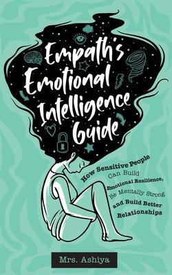 Empath's Emotional Intelligence Guide: How Sensitive People Can Build Emotional Resilience, Be Mentally Strong and Build Better Relationships - Ashiya