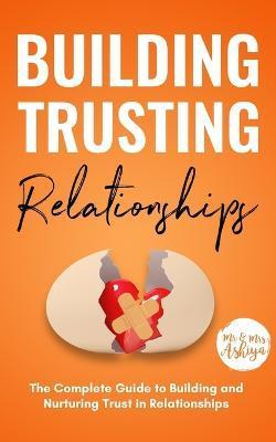 Building Trusting Relationships: The Complete Guide to Building and Nurturing Trust in Relationships - Ashiya