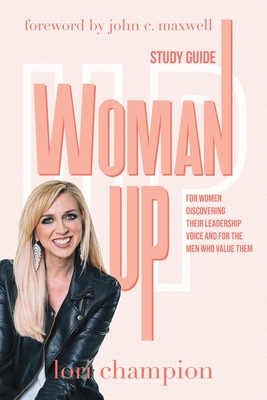 Woman Up - Study Guide: For women discovering their leadership voice and for the men who value them - Lori Champion