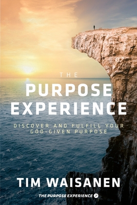 The Purpose Experience: Discover and Fulfill Your God-Given Purpose - Tim Waisanen