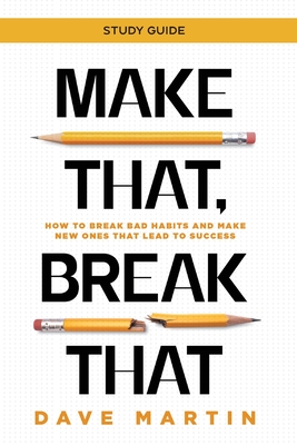 Make That, Break That - Study Guide: How to Break Bad Habits and Make New Ones that Lead to Success - Dave Martin