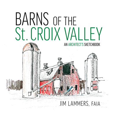 Barns of the St Croix Valley: An Architect's Sketchbook - Jim Lammers