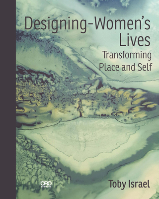 Designing-Women's Lives: Transforming Place and Self - Toby Israel