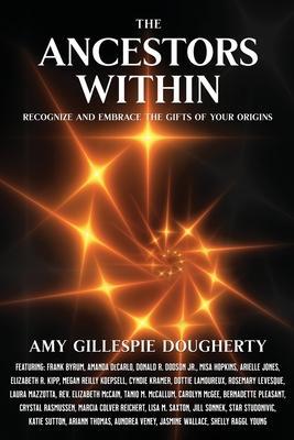 The Ancestors Within: Recognize and Embrace the Gifts of Your Origins - Amy Gillespie Dougherty