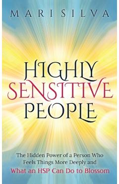 Highly Sensitive People: The Hidden Power Of A Person Who Feels Things More Deeply And What AN HSP Can Do To Thrive Instead Of Just Survive - Mari Silva