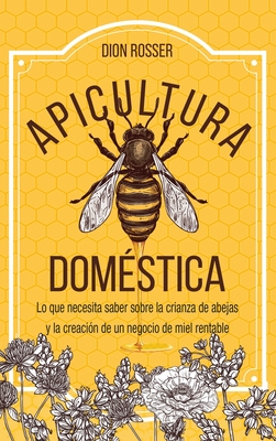 Apicultura doméstica: Lo que necesita saber sobre la crianza de abejas y la creación de un negocio de miel rentable - Dion Rosser