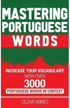 Coperta cărții 'Mastering Portuguese Words: Increase Your Vocabulary with Over 3,000 Portuguese Words in Context - Cezar Abreu'