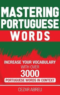 Mastering Portuguese Words: Increase Your Vocabulary with Over 3,000 Portuguese Words in Context - Cezar Abreu