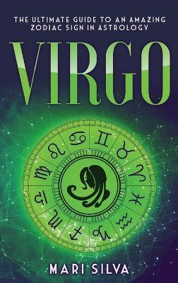 Virgo: The Ultimate Guide to an Amazing Zodiac Sign in Astrology - Mari Silva